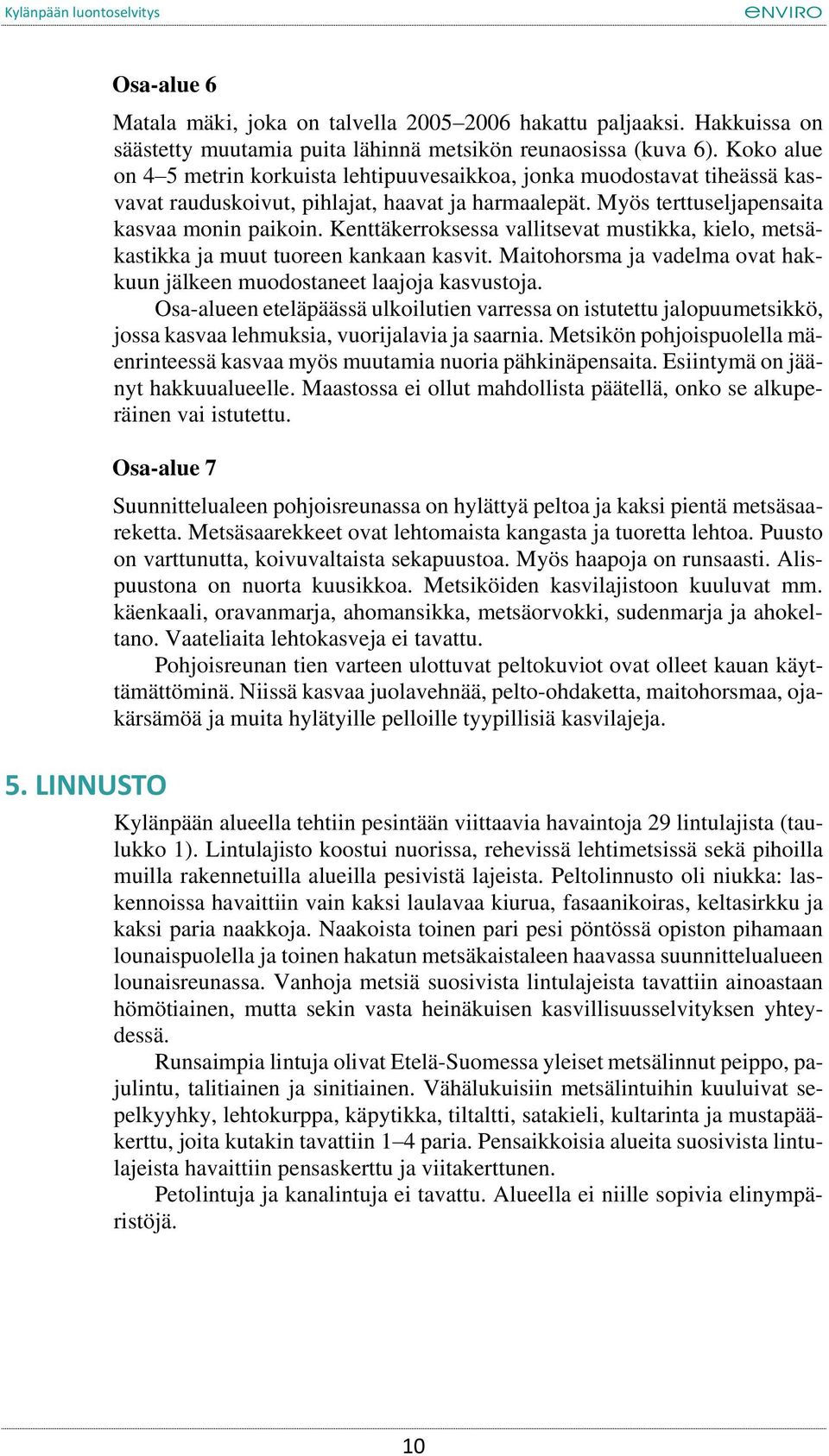 Kenttäkerroksessa vallitsevat mustikka, kielo, metsäkastikka ja muut tuoreen kankaan kasvit. Maitohorsma ja vadelma ovat hakkuun jälkeen muodostaneet laajoja kasvustoja.