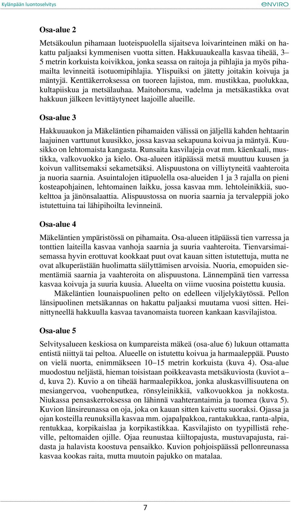 Kenttäkerroksessa on tuoreen lajistoa, mm. mustikkaa, puolukkaa, kultapiiskua ja metsälauhaa. Maitohorsma, vadelma ja metsäkastikka ovat hakkuun jälkeen levittäytyneet laajoille alueille.