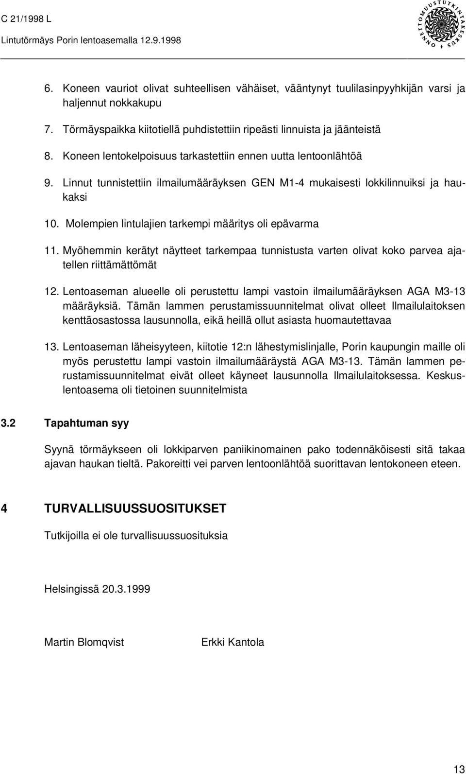 Molempien lintulajien tarkempi määritys oli epävarma 11. Myöhemmin kerätyt näytteet tarkempaa tunnistusta varten olivat koko parvea ajatellen riittämättömät 12.