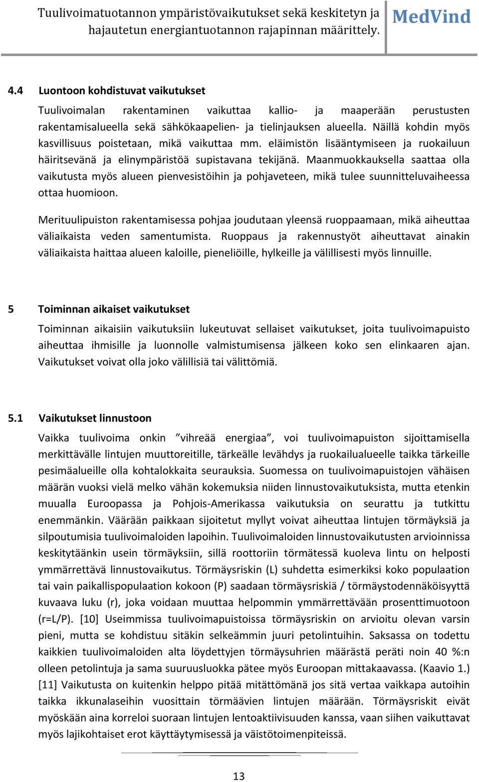 Maanmuokkauksella saattaa olla vaikutusta myös alueen pienvesistöihin ja pohjaveteen, mikä tulee suunnitteluvaiheessa ottaa huomioon.