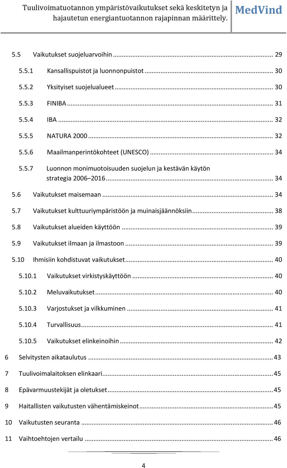 8 Vaikutukset alueiden käyttöön... 39 5.9 Vaikutukset ilmaan ja ilmastoon... 39 5.10 Ihmisiin kohdistuvat vaikutukset... 40 5.10.1 Vaikutukset virkistyskäyttöön... 40 5.10.2 Meluvaikutukset... 40 5.10.3 Varjostukset ja vilkkuminen.