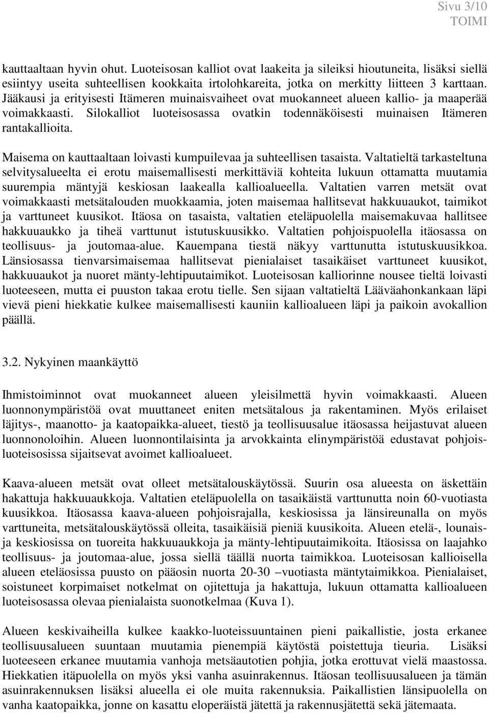 Jääkausi ja erityisesti Itämeren muinaisvaiheet ovat muokanneet alueen kallio- ja maaperää voimakkaasti. Silokalliot luoteisosassa ovatkin todennäköisesti muinaisen Itämeren rantakallioita.