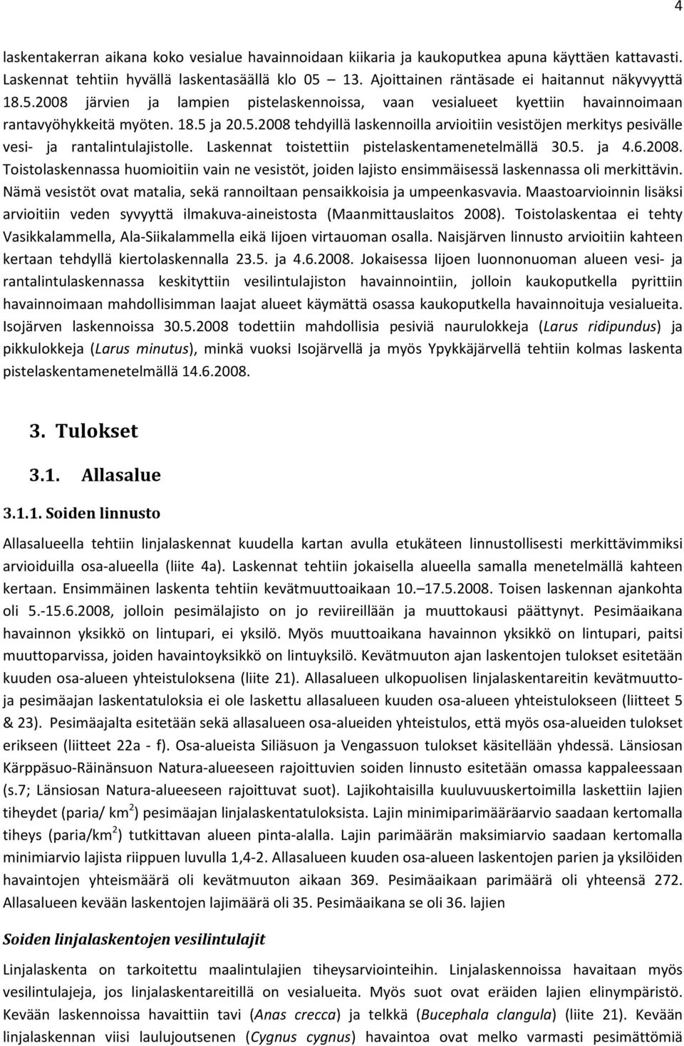 Laskennat toistettiin pistelaskentamenetelmällä 30.5. ja 4.6.2008. Toistolaskennassa huomioitiin vain ne vesistöt, joiden lajisto ensimmäisessä laskennassa oli merkittävin.