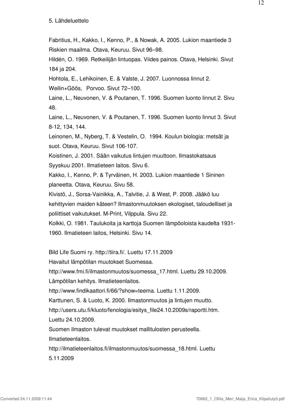 Sivu 48. Laine, L., Neuvonen, V. & Poutanen, T. 996. Suomen luonto linnut 3. Sivut 8-2, 34, 44. Leinonen, M., Nyberg, T. & Vestelin, O. 994. Koulun biologia: metsät ja suot. Otava, Keuruu. Sivut 6-7.