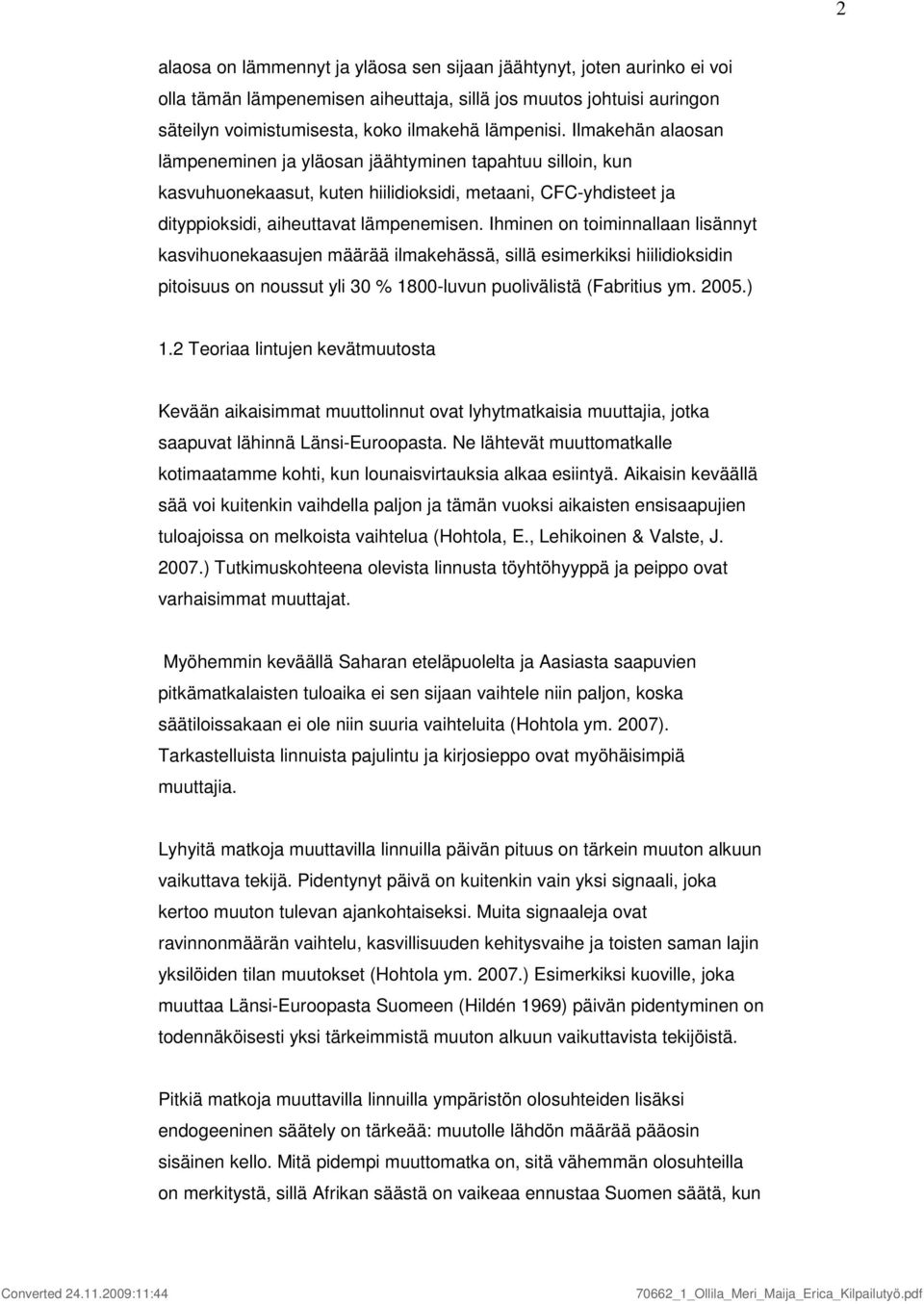 Ihminen on toiminnallaan lisännyt kasvihuonekaasujen määrää ilmakehässä, sillä esimerkiksi hiilidioksidin pitoisuus on noussut yli 3 % 8-luvun puolivälistä (Fabritius ym. 25.).