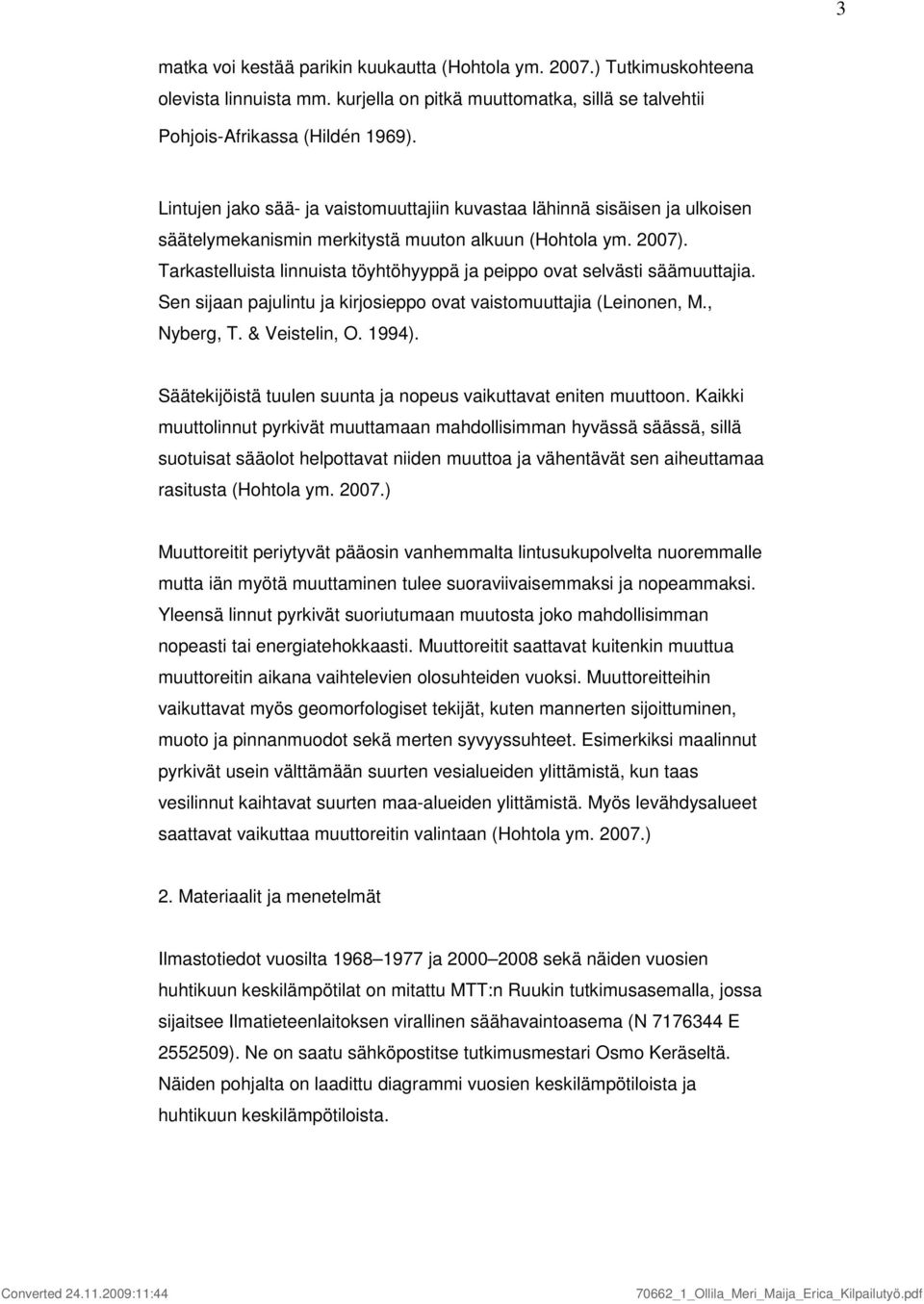 Tarkastelluista linnuista töyhtöhyyppä ja peippo ovat selvästi säämuuttajia. Sen sijaan pajulintu ja kirjosieppo ovat vaistomuuttajia (Leinonen, M., Nyberg, T. & Veistelin, O. 994).