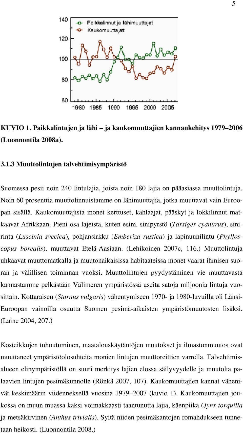 Pieni osa lajeista, kuten esim. sinipyrstö (Tarsiger cyanurus), sinirinta (Luscinia svecica), pohjansirkku (Emberiza rustica) ja lapinuunilintu (Phylloscopus borealis), muuttavat Etelä-Aasiaan.