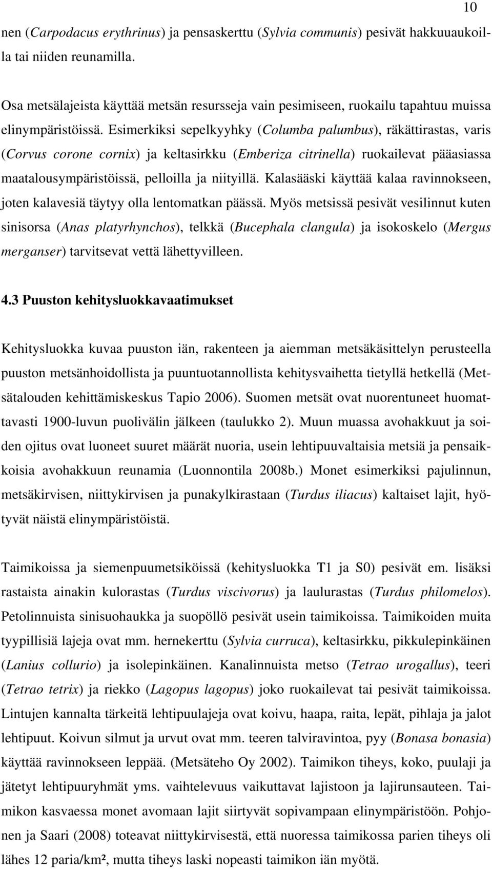 Esimerkiksi sepelkyyhky (Columba palumbus), räkättirastas, varis (Corvus corone cornix) ja keltasirkku (Emberiza citrinella) ruokailevat pääasiassa maatalousympäristöissä, pelloilla ja niityillä.