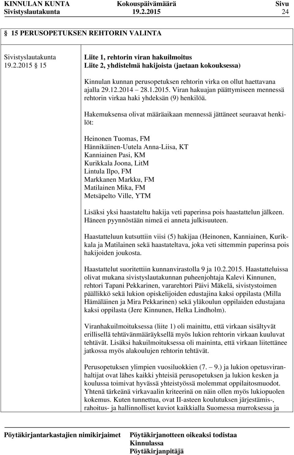 Hakemuksensa olivat määräaikaan mennessä jättäneet seuraavat henkilöt: Heinonen Tuomas, FM Hännikäinen-Uutela Anna-Liisa, KT Kanniainen Pasi, KM Kurikkala Joona, LitM Lintula Ilpo, FM Markkanen