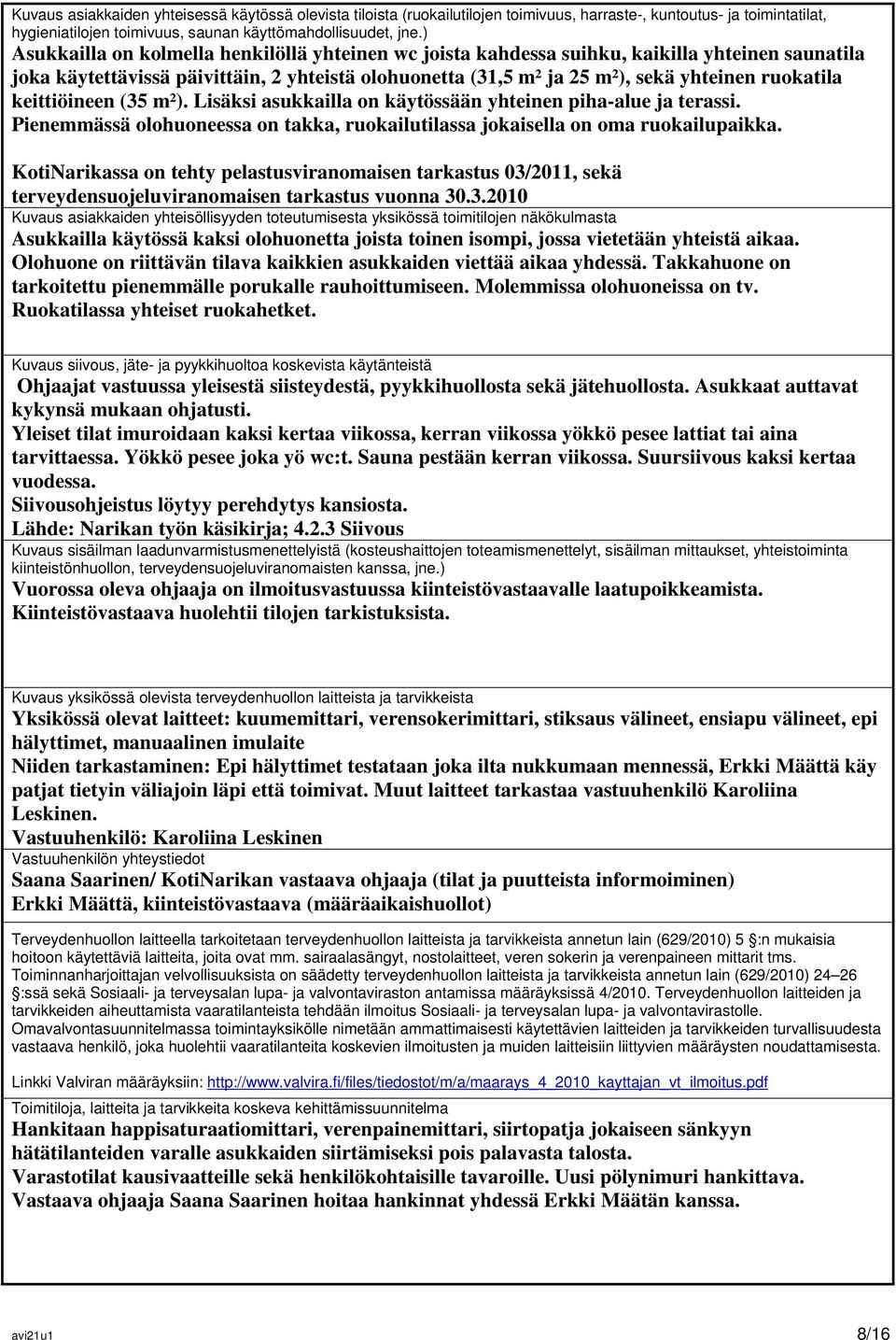 keittiöineen (35 m²). Lisäksi asukkailla on käytössään yhteinen piha-alue ja terassi. Pienemmässä olohuoneessa on takka, ruokailutilassa jokaisella on oma ruokailupaikka.