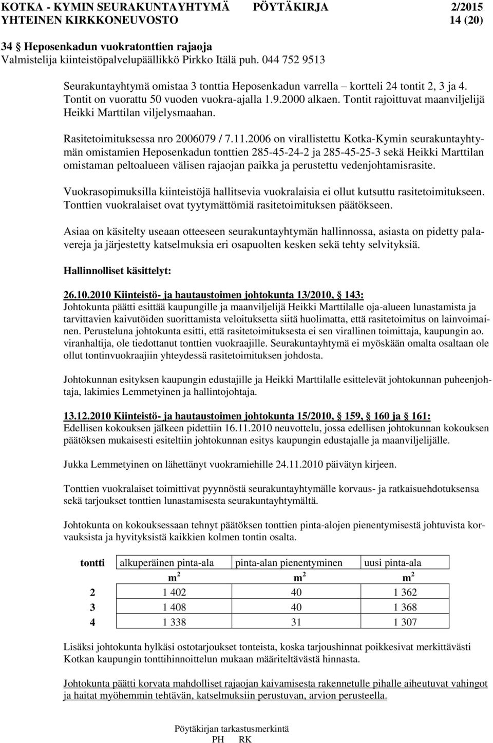 Tontit rajoittuvat maanviljelijä Heikki Marttilan viljelysmaahan. Rasitetoimituksessa nro 2006079 / 7.11.