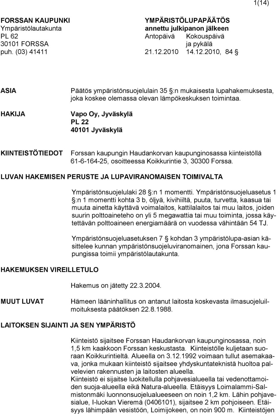 Vapo Oy, Jyväskylä PL 22 40101 Jyväskylä KIINTEISTÖTIEDOT Forssan kaupungin Haudankorvan kaupunginosassa kiinteistöllä 61-6-164-25, osoitteessa Koikkurintie 3, 30300 Forssa.