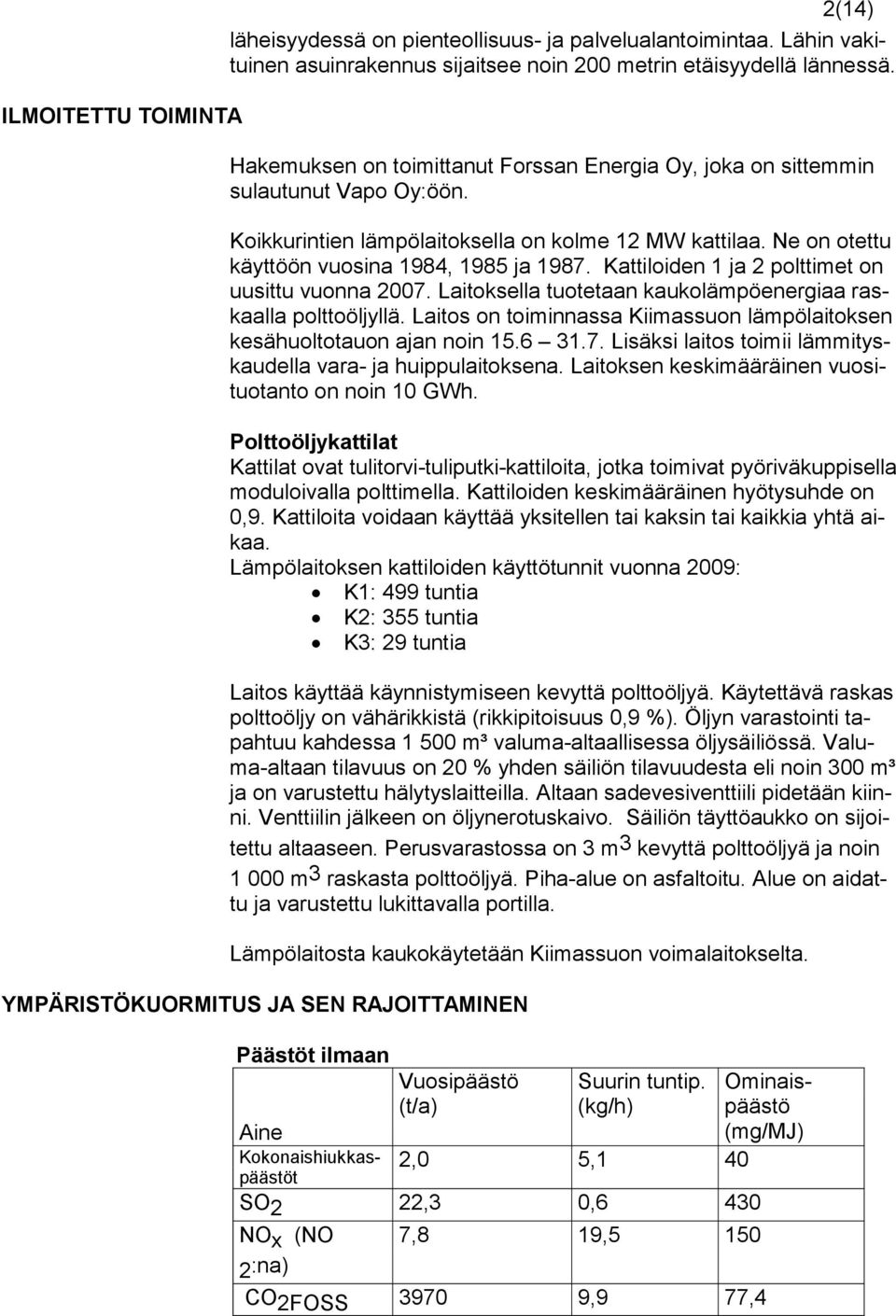 Kattiloiden 1 ja 2 polttimet on uusittu vuonna 2007. Laitoksella tuotetaan kaukolämpöenergiaa raskaalla polttoöljyllä. Laitos on toiminnassa Kiimassuon lämpölaitoksen kesähuoltotauon ajan noin 15.