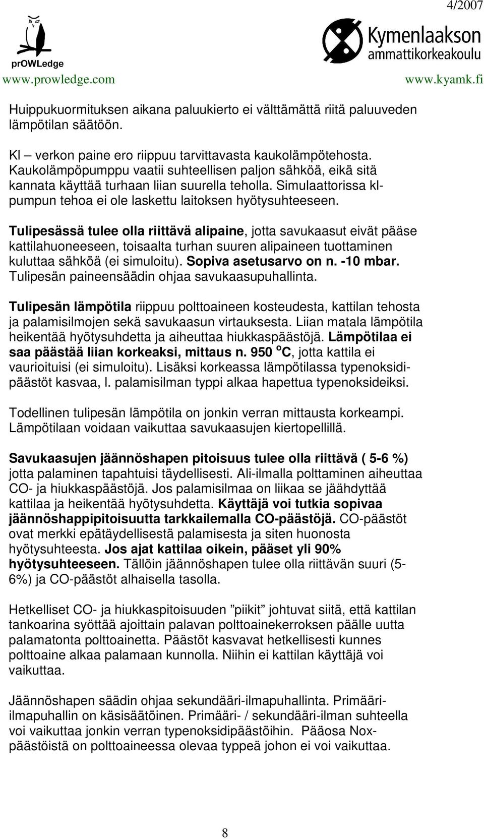 Tulipesässä tulee olla riittävä alipaine, jotta savukaasut eivät pääse kattilahuoneeseen, toisaalta turhan suuren alipaineen tuottaminen kuluttaa sähköä (ei simuloitu). Sopiva asetusarvo on n.