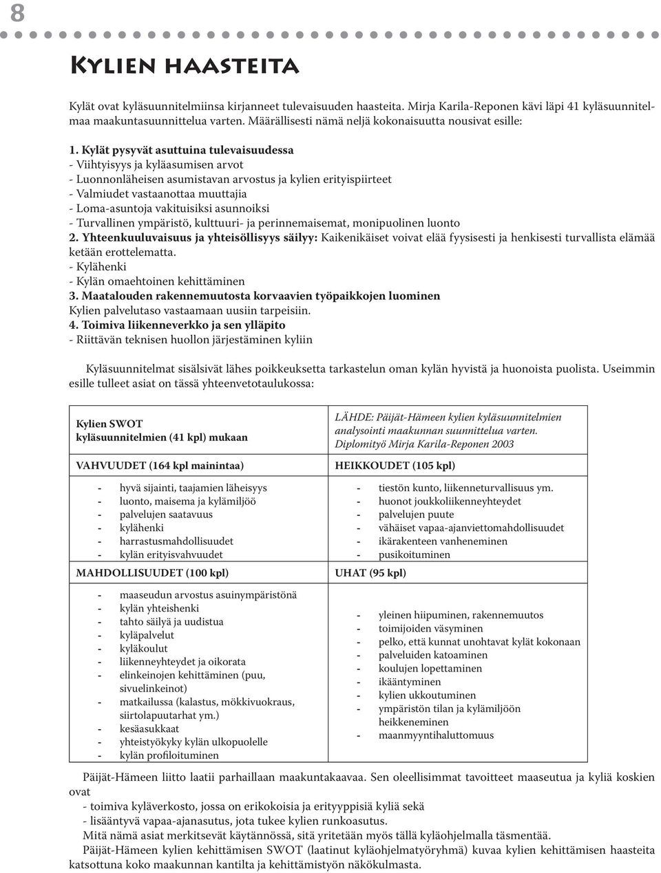 Kylät pysyvät asuttuina tulevaisuudessa - Viihtyisyys ja kyläasumisen arvot - Luonnonläheisen asumistavan arvostus ja kylien erityispiirteet - Valmiudet vastaanottaa muuttajia - Loma-asuntoja