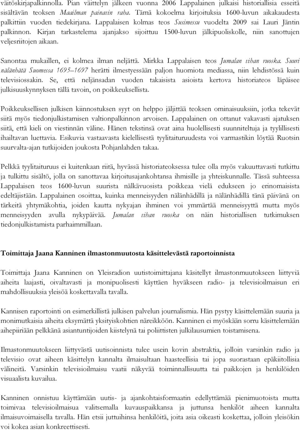 Kirjan tarkastelema ajanjakso sijoittuu 1500-luvun jälkipuoliskolle, niin sanottujen veljesriitojen aikaan. Sanontaa mukaillen, ei kolmea ilman neljättä. Mirkka Lappalaisen teos Jumalan vihan ruoska.