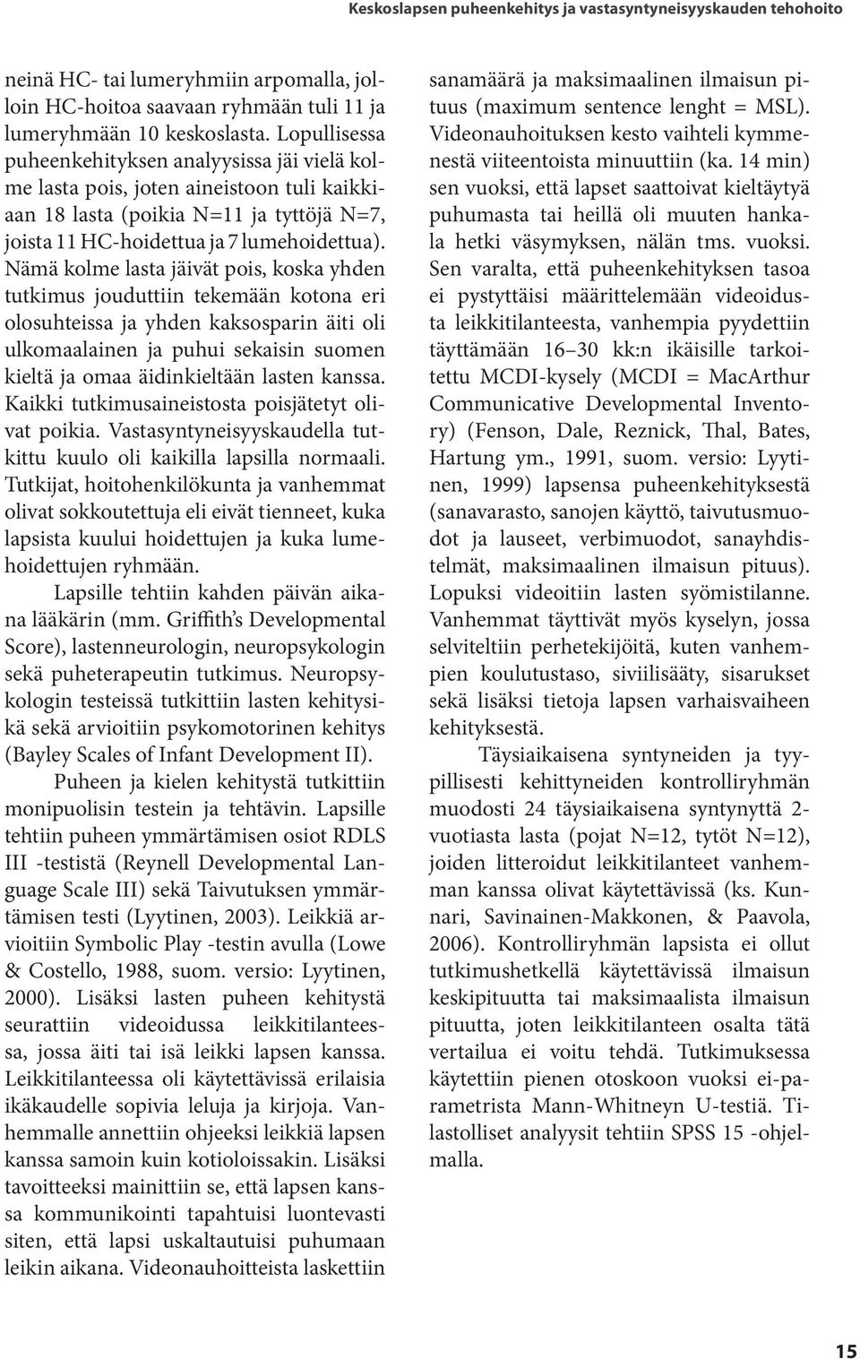 Nämä kolme lasta jäivät pois, koska yhden tutkimus jouduttiin tekemään kotona eri olosuhteissa ja yhden kaksosparin äiti oli ulkomaalainen ja puhui sekaisin suomen kieltä ja omaa äidinkieltään lasten
