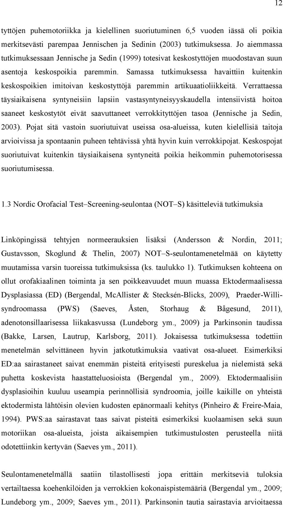 Samassa tutkimuksessa havaittiin kuitenkin keskospoikien imitoivan keskostyttöjä paremmin artikuaatioliikkeitä.