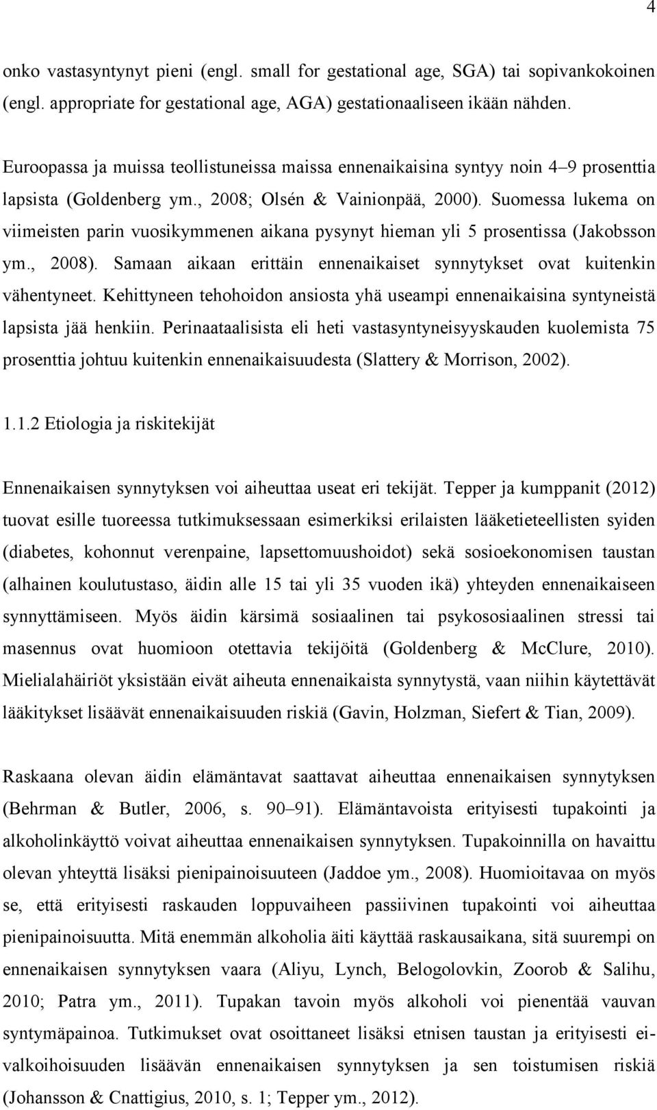 Suomessa lukema on viimeisten parin vuosikymmenen aikana pysynyt hieman yli 5 prosentissa (Jakobsson ym., 2008). Samaan aikaan erittäin ennenaikaiset synnytykset ovat kuitenkin vähentyneet.