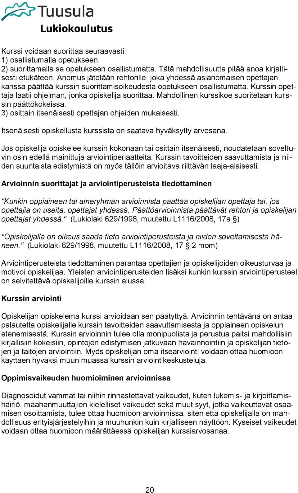 Mahdollinen kurssikoe suoritetaan kurssin päättökokeissa. 3) osittain itsenäisesti opettajan ohjeiden mukaisesti. Itsenäisesti opiskellusta kurssista on saatava hyväksytty arvosana.