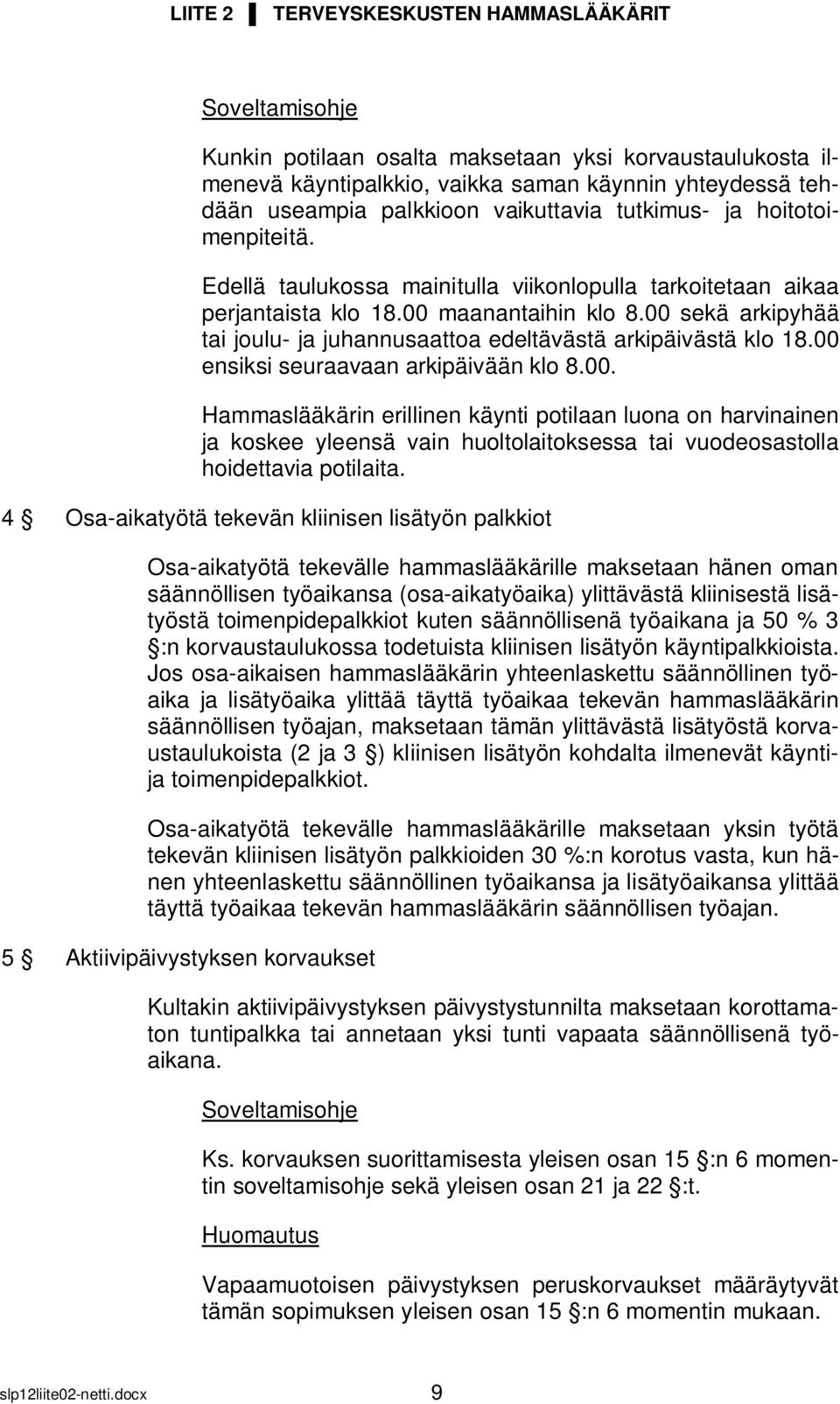 00 ensiksi seuraavaan arkipäivään klo 8.00. Hammaslääkärin erillinen käynti potilaan luona on harvinainen ja koskee yleensä vain huoltolaitoksessa tai vuodeosastolla hoidettavia potilaita.