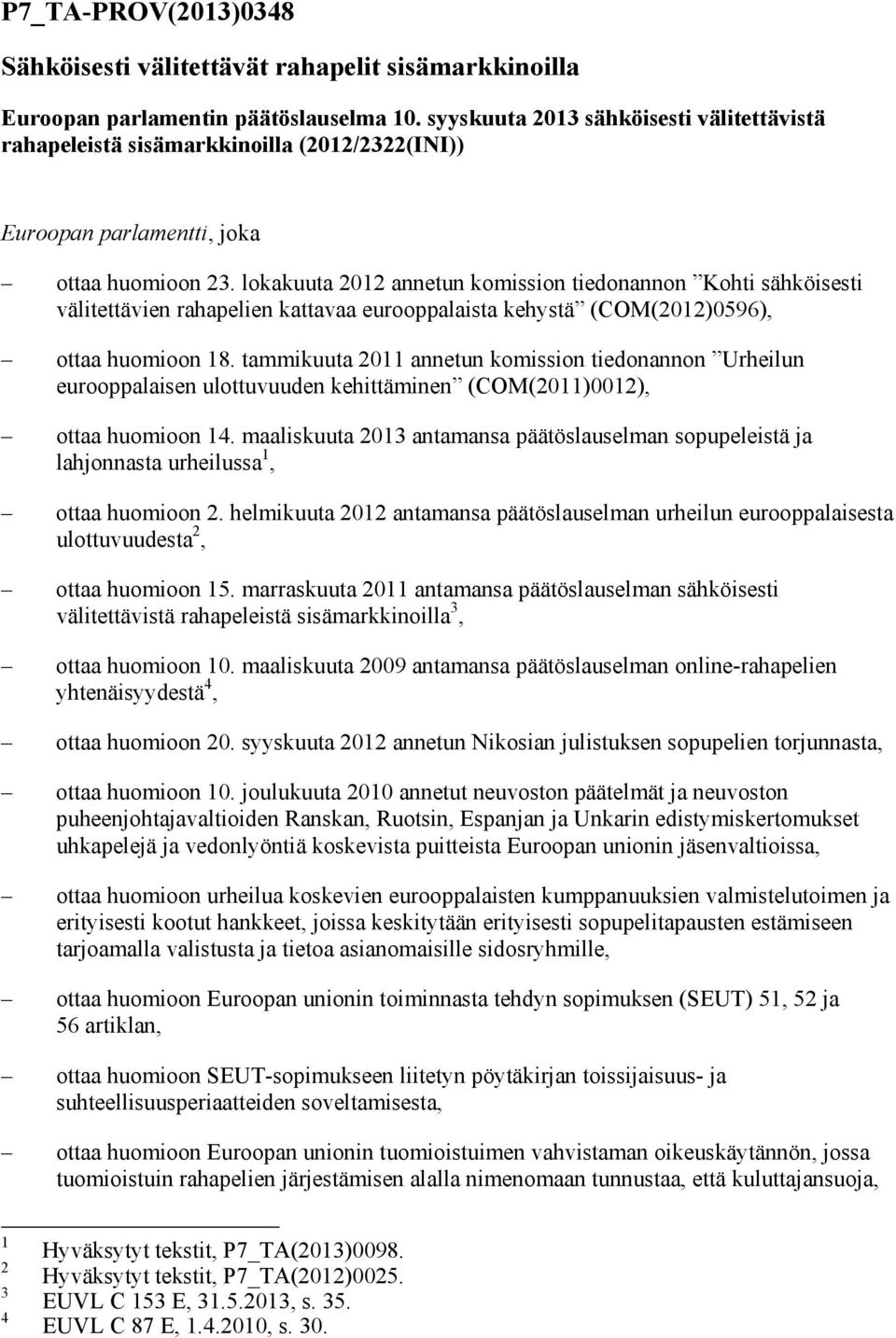 lokakuuta 2012 annetun komission tiedonannon Kohti sähköisesti välitettävien rahapelien kattavaa eurooppalaista kehystä (COM(2012)0596), ottaa huomioon 18.