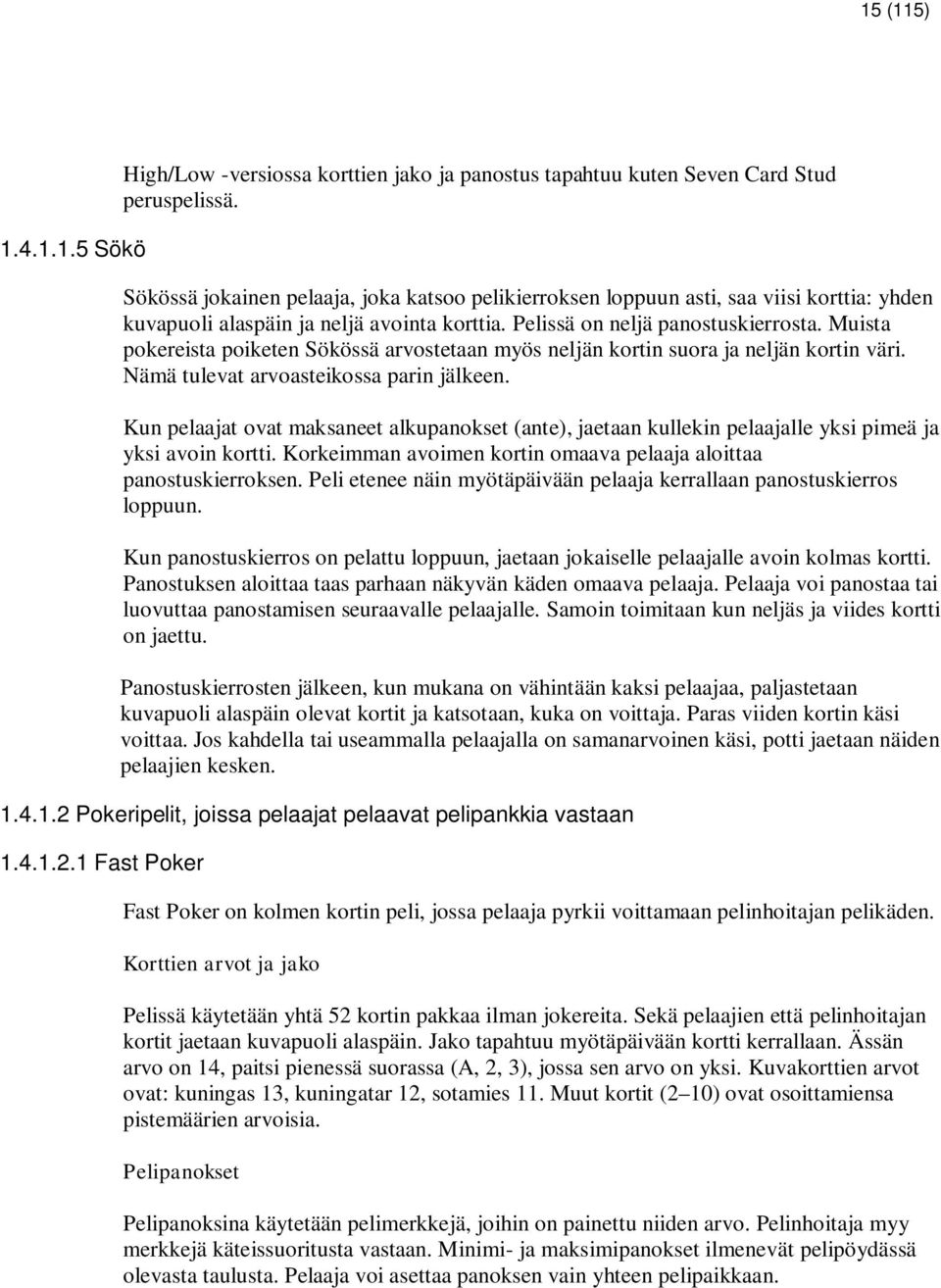 Muista pokereista poiketen Sökössä arvostetaan myös neljän kortin suora ja neljän kortin väri. Nämä tulevat arvoasteikossa parin jälkeen.