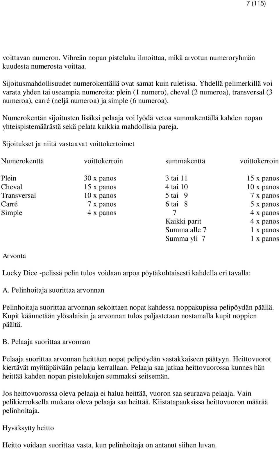 Numerokentän sijoitusten lisäksi pelaaja voi lyödä vetoa summakentällä kahden nopan yhteispistemäärästä sekä pelata kaikkia mahdollisia pareja.