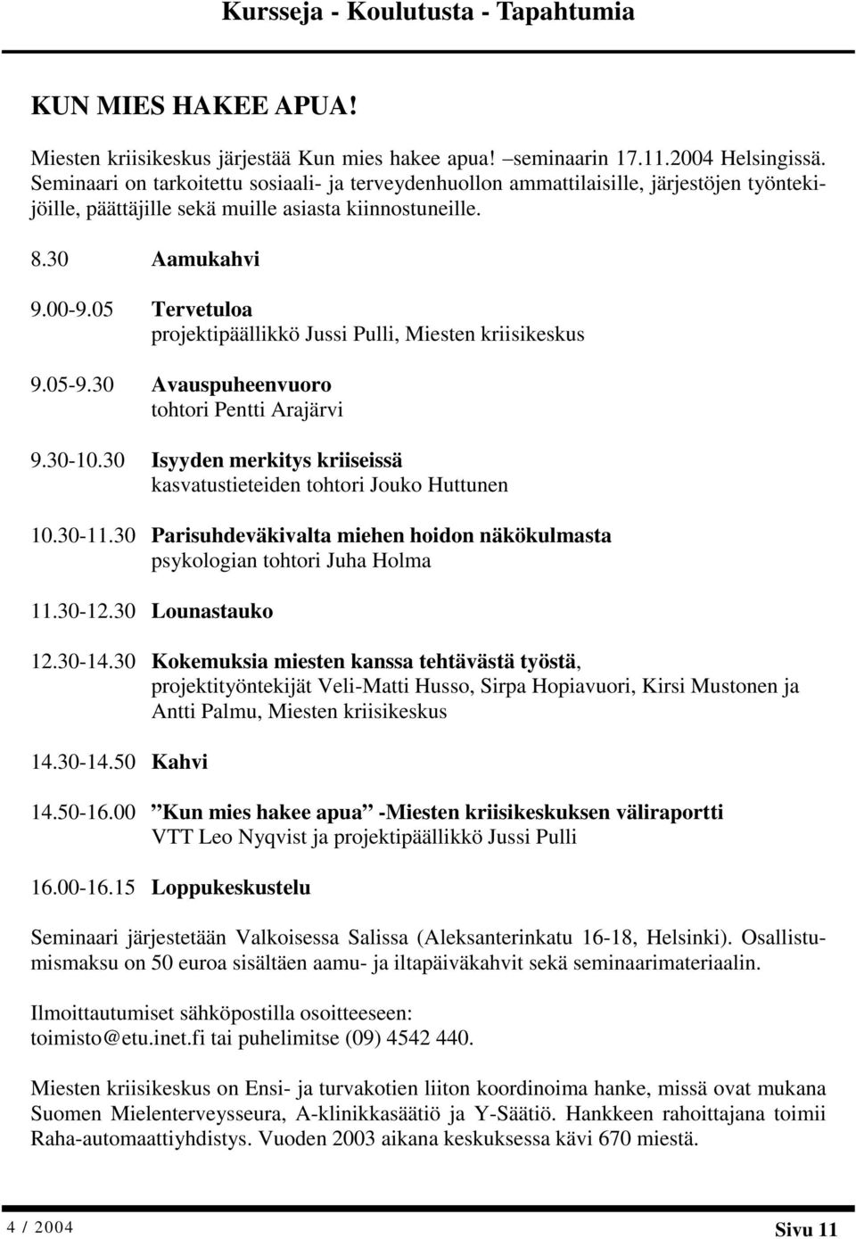 05 Tervetuloa projektipäällikkö Jussi Pulli, Miesten kriisikeskus 9.05-9.30 Avauspuheenvuoro tohtori Pentti Arajärvi 9.30-10.30 Isyyden merkitys kriiseissä kasvatustieteiden tohtori Jouko Huttunen 10.