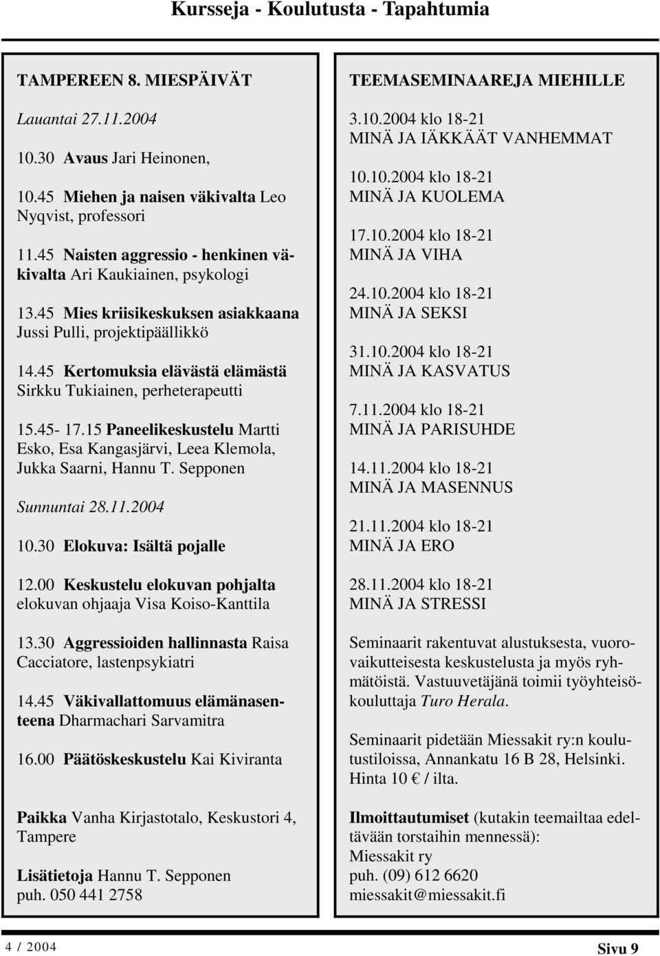 45 Kertomuksia elävästä elämästä Sirkku Tukiainen, perheterapeutti 15.45-17.15 Paneelikeskustelu Martti Esko, Esa Kangasjärvi, Leea Klemola, Jukka Saarni, Hannu T. Sepponen Sunnuntai 28.11.2004 10.