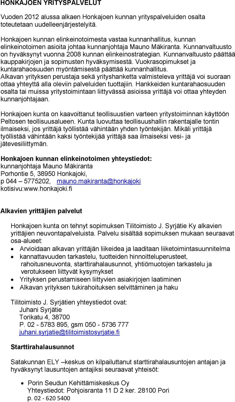 Kunnanvaltuusto päättää kauppakirjojen ja sopimusten hyväksymisestä. Vuokrasopimukset ja kuntarahaosuuden myöntämisestä päättää kunnanhallitus.