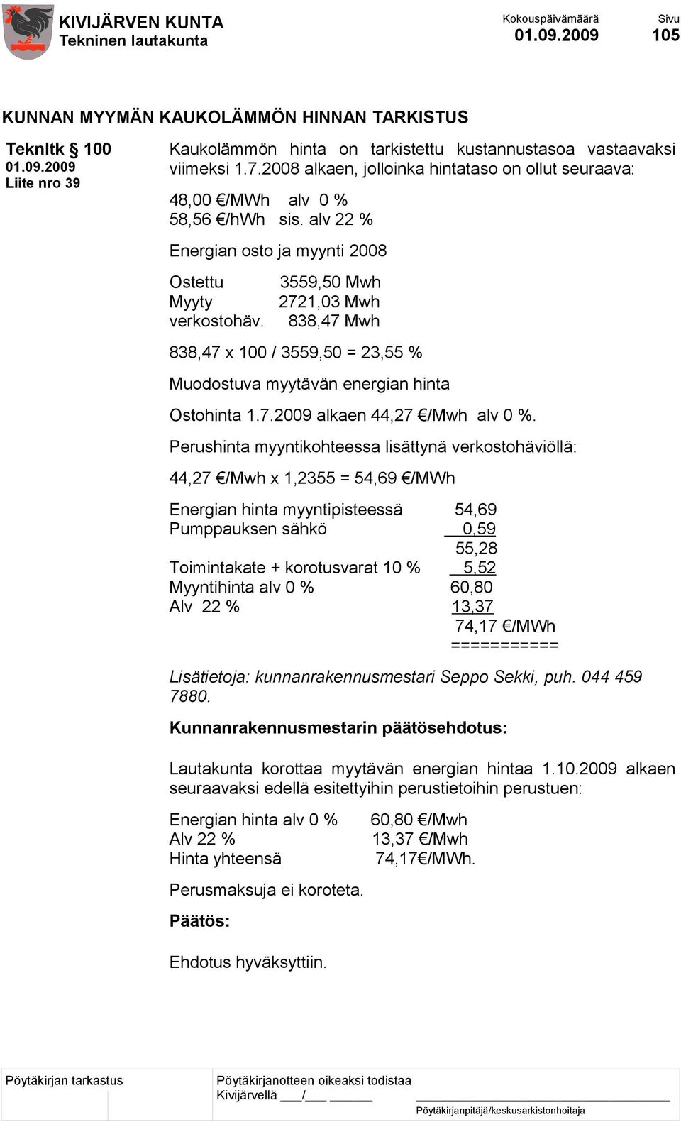 3559,50 Mwh 2721,03 Mwh 838,47 Mwh 838,47 x 100 / 3559,50 = 23,55 % Muodostuva myytävän energian hinta Ostohinta 1.7.2009 alkaen 44,27 /Mwh alv 0 %.