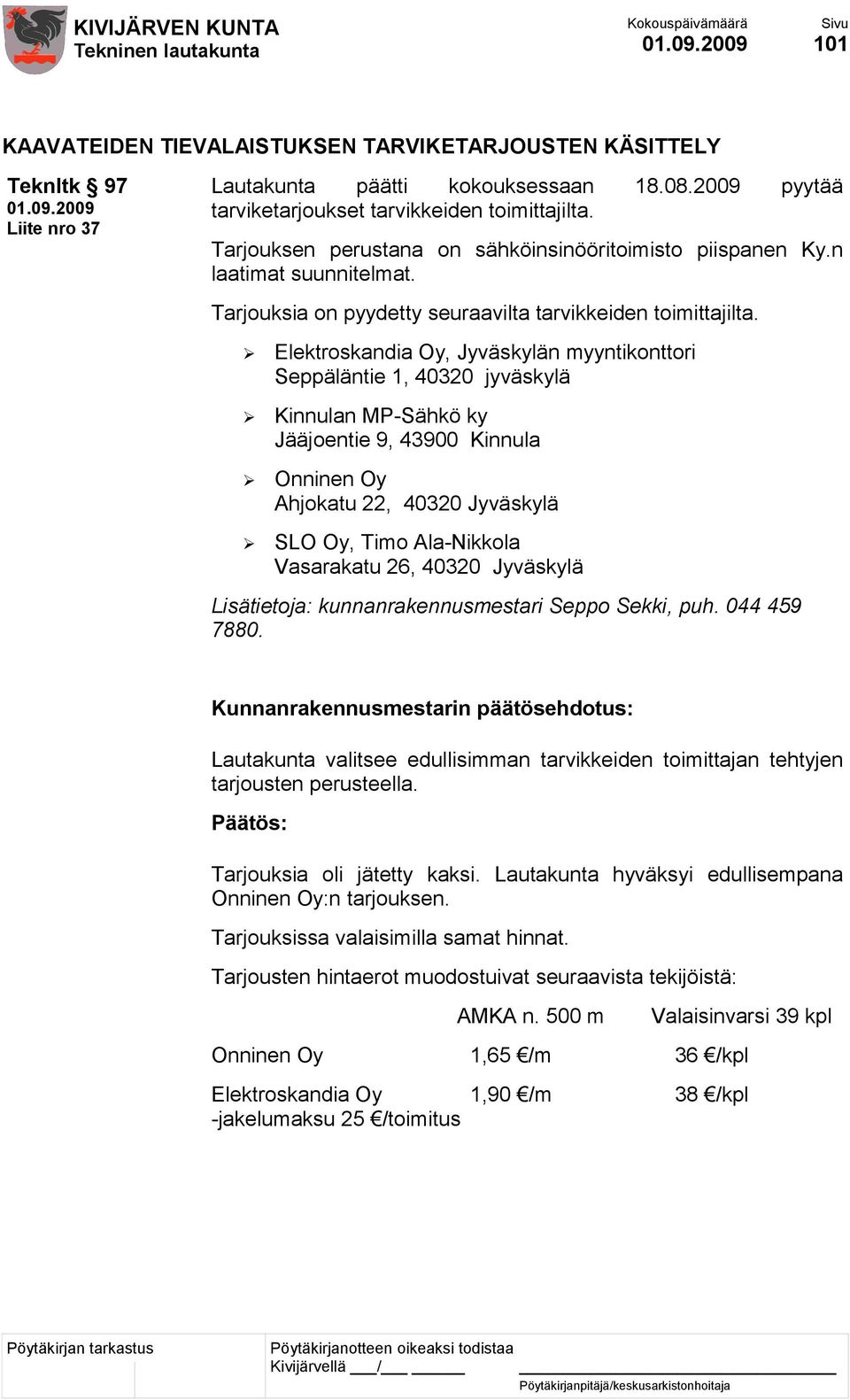 Elektroskandia Oy, Jyväskylän myyntikonttori Seppäläntie 1, 40320 jyväskylä Kinnulan MP-Sähkö ky Jääjoentie 9, 43900 Kinnula Onninen Oy Ahjokatu 22, 40320 Jyväskylä SLO Oy, Timo Ala-Nikkola