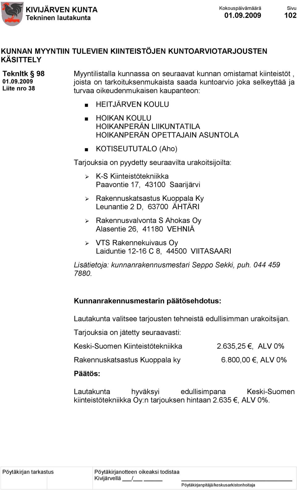 pyydetty seuraavilta urakoitsijoilta: K-S Kiinteistötekniikka Paavontie 17, 43100 Saarijärvi Rakennuskatsastus Kuoppala Ky Leunantie 2 D, 63700 ÄHTÄRI Rakennusvalvonta S Ahokas Oy Alasentie 26, 41180