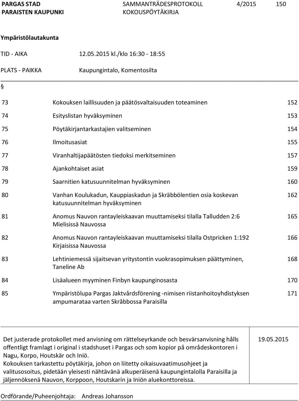 76 Ilmoitusasiat 155 77 Viranhaltijapäätösten tiedoksi merkitseminen 157 78 Ajankohtaiset asiat 159 79 Saarnitien katusuunnitelman hyväksyminen 160 80 Vanhan Koulukadun, Kauppiaskadun ja