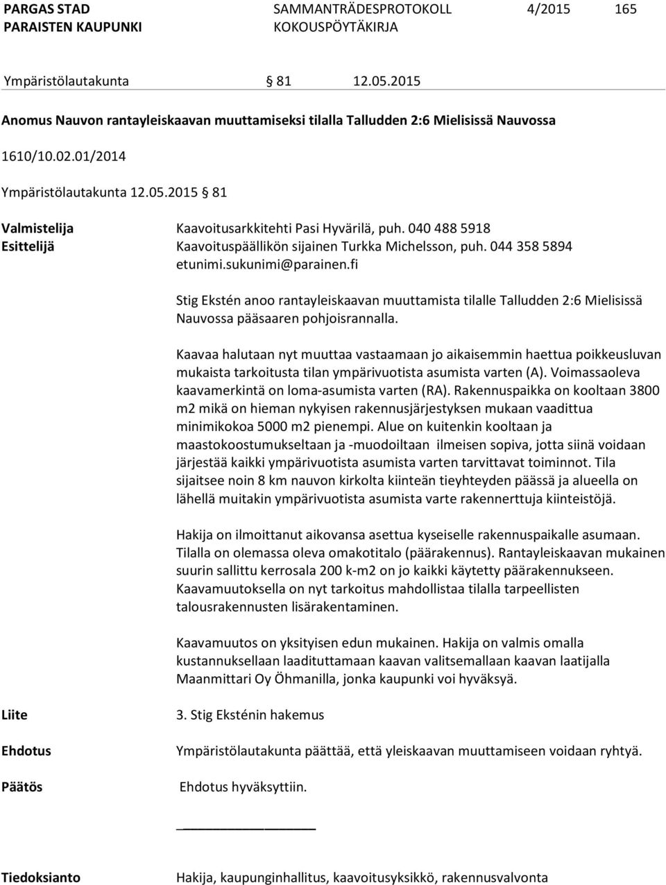 fi Stig Ekstén anoo rantayleiskaavan muuttamista tilalle Talludden 2:6 Mielisissä Nauvossa pääsaaren pohjoisrannalla.