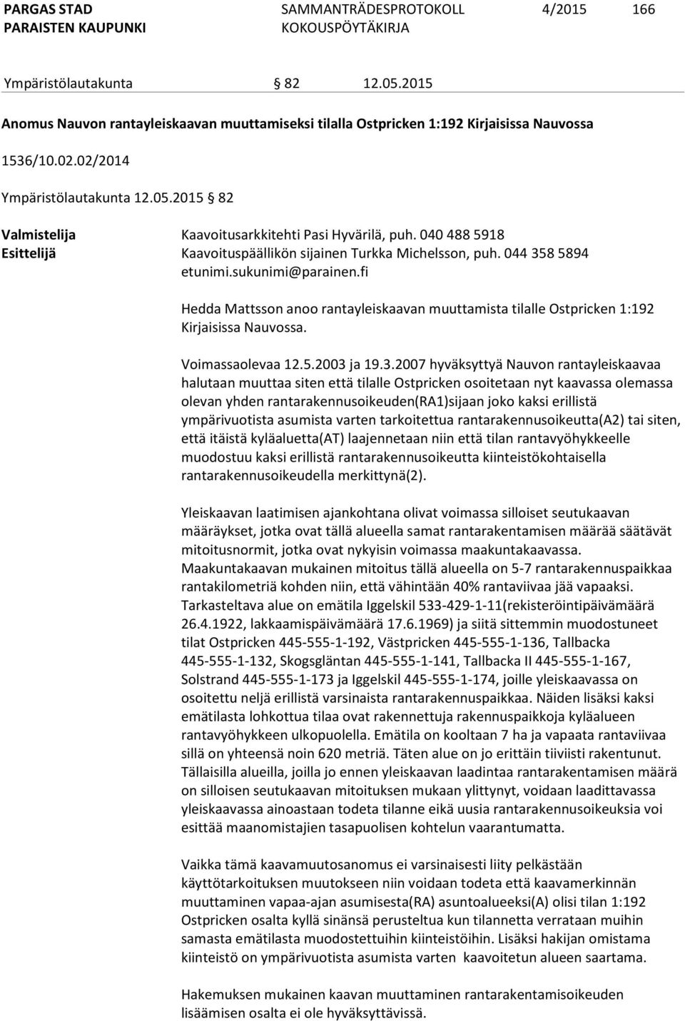 fi Hedda Mattsson anoo rantayleiskaavan muuttamista tilalle Ostpricken 1:192 Kirjaisissa Nauvossa. Voimassaolevaa 12.5.2003 