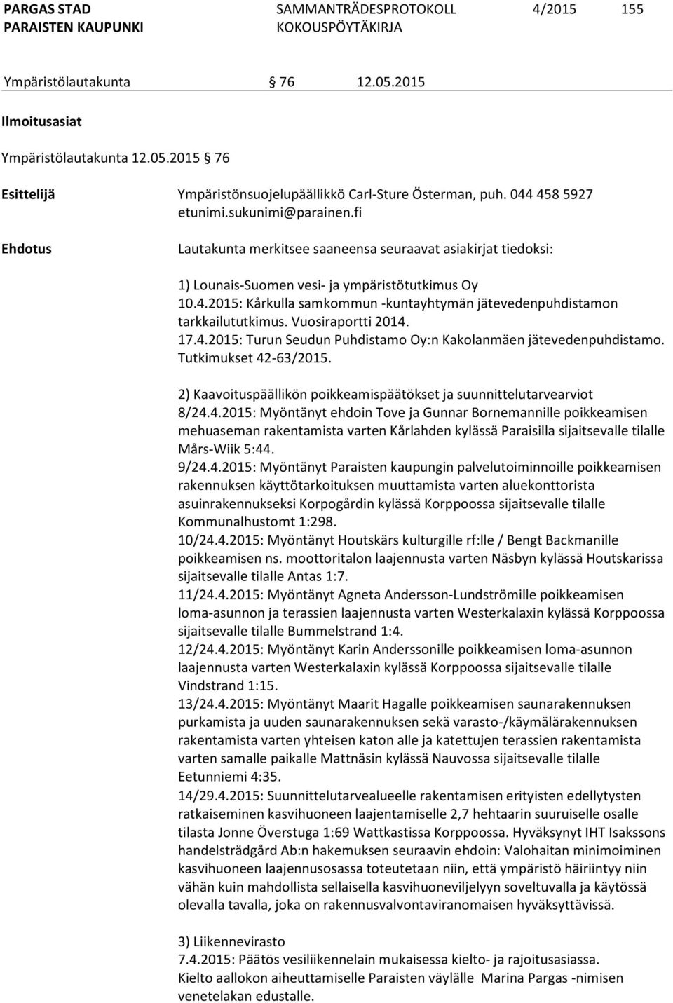 2015: Kårkulla samkommun -kuntayhtymän jätevedenpuhdistamon tarkkailututkimus. Vuosiraportti 2014. 17.4.2015: Turun Seudun Puhdistamo Oy:n Kakolanmäen jätevedenpuhdistamo. Tutkimukset 42-63/2015.