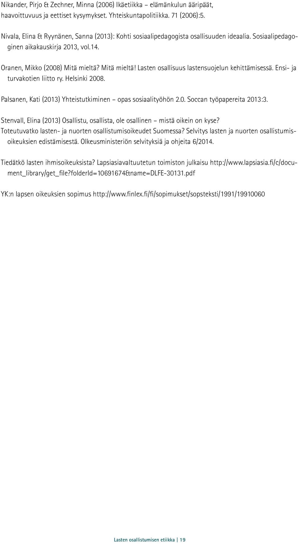 Mitä mieltä! Lasten osallisuus lastensuojelun kehittämisessä. Ensi- ja turvakotien liitto ry. Helsinki 2008. Palsanen, Kati (2013) Yhteistutkiminen opas sosiaalityöhön 2.0. Soccan työpapereita 2013:3.