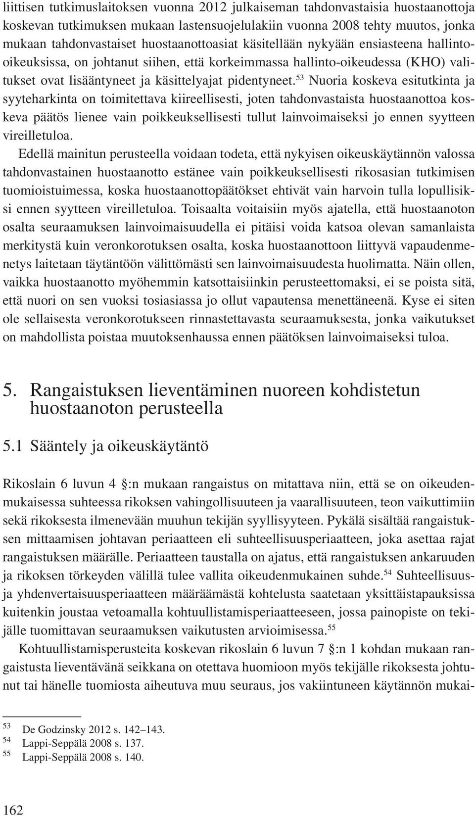 53 Nuoria koskeva esitutkinta ja syyteharkinta on toimitettava kiireellisesti, joten tahdonvastaista huostaanottoa koskeva päätös lienee vain poikkeuksellisesti tullut lainvoimaiseksi jo ennen