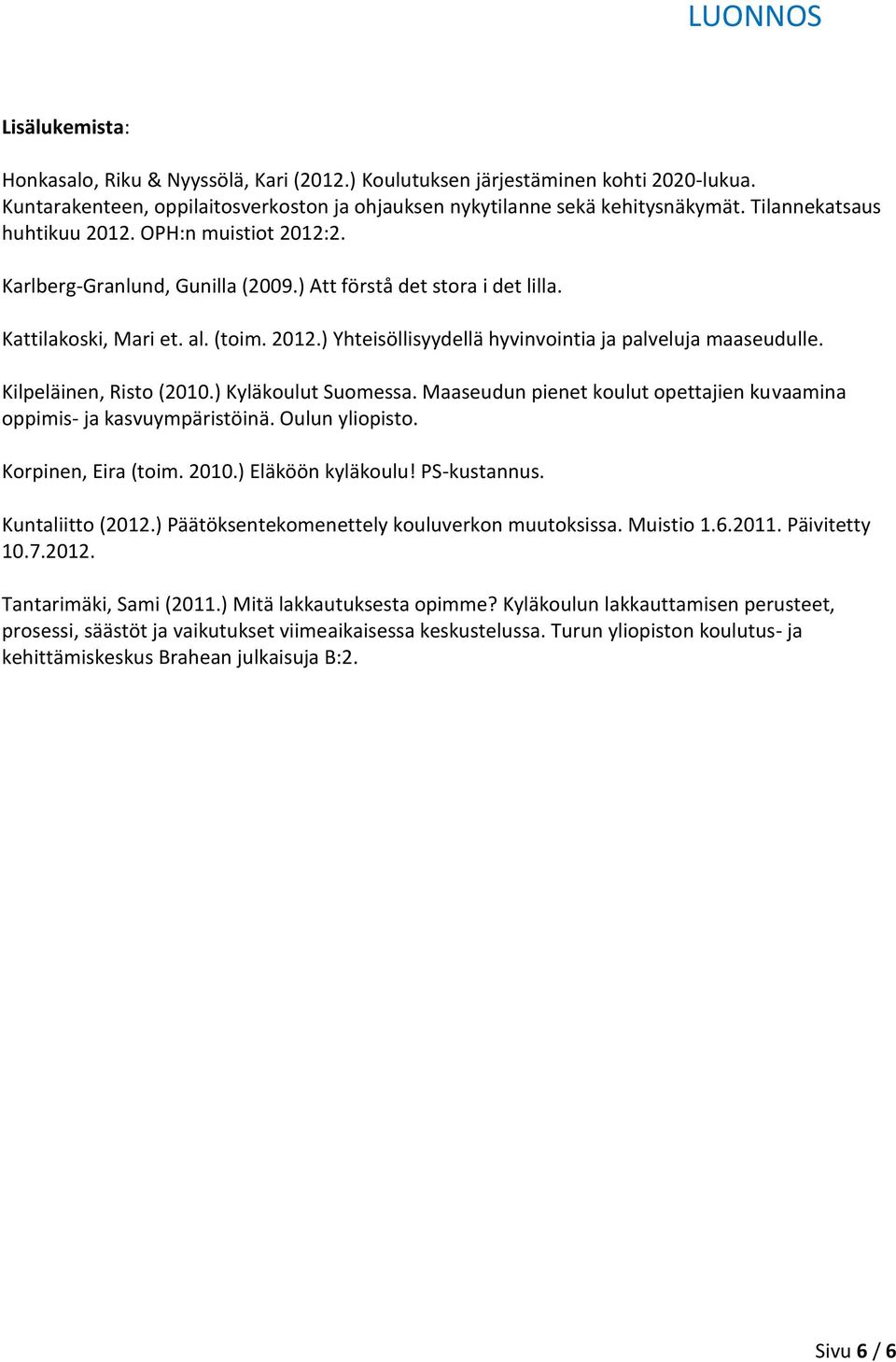 Kilpeläinen, Risto (2010.) Kyläkoulut Suomessa. Maaseudun pienet koulut opettajien kuvaamina oppimis- ja kasvuympäristöinä. Oulun yliopisto. Korpinen, Eira (toim. 2010.) Eläköön kyläkoulu!