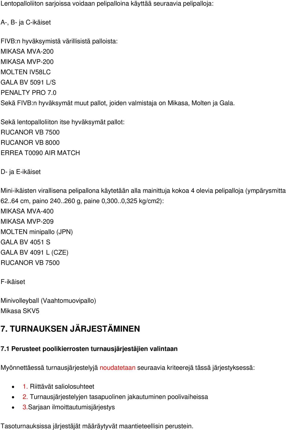 Sekä lentopalloliiton itse hyväksymät pallot: RUCANOR VB 7500 RUCANOR VB 8000 ERREA T0090 AIR MATCH D- ja E-ikäiset Mini-ikäisten virallisena pelipallona käytetään alla mainittuja kokoa 4 olevia