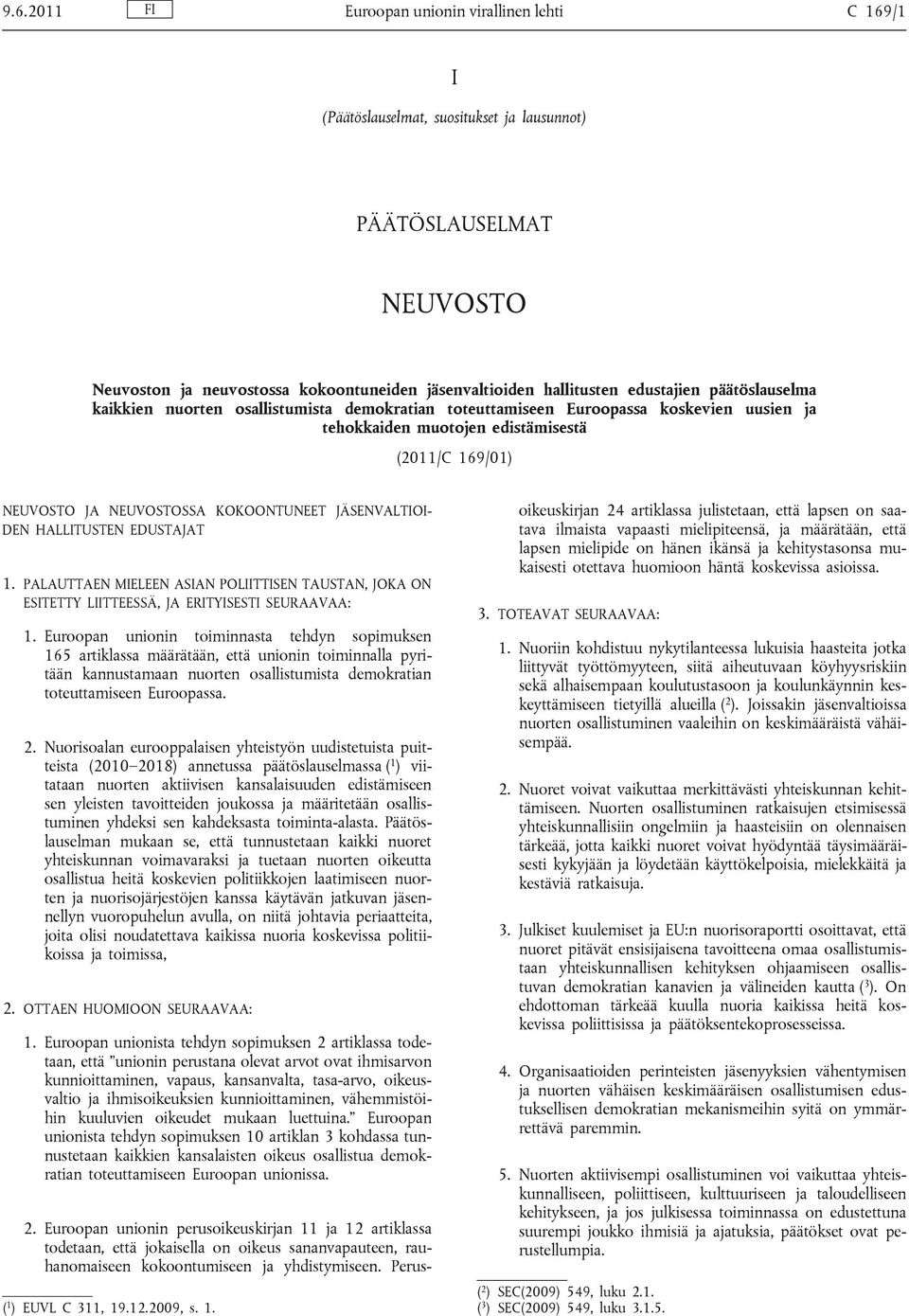 KOKOONTUNEET JÄSENVALTIOI DEN HALLITUSTEN EDUSTAJAT 1. PALAUTTAEN MIELEEN ASIAN POLIITTISEN TAUSTAN, JOKA ON ESITETTY LIITTEESSÄ, JA ERITYISESTI SEURAAVAA: 1.