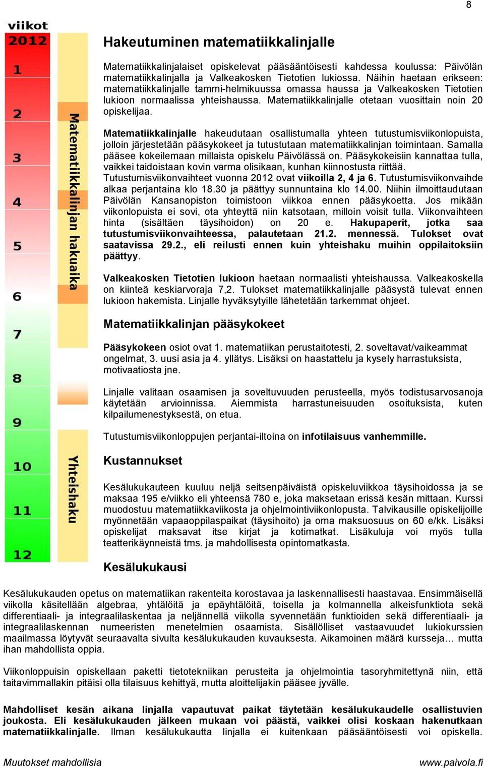 Matematiikkalinjalle hakeudutaan osallistumalla yhteen tutustumisviikonlopuista, jolloin järjestetään pääsykokeet ja tutustutaan matematiikkalinjan toimintaan.