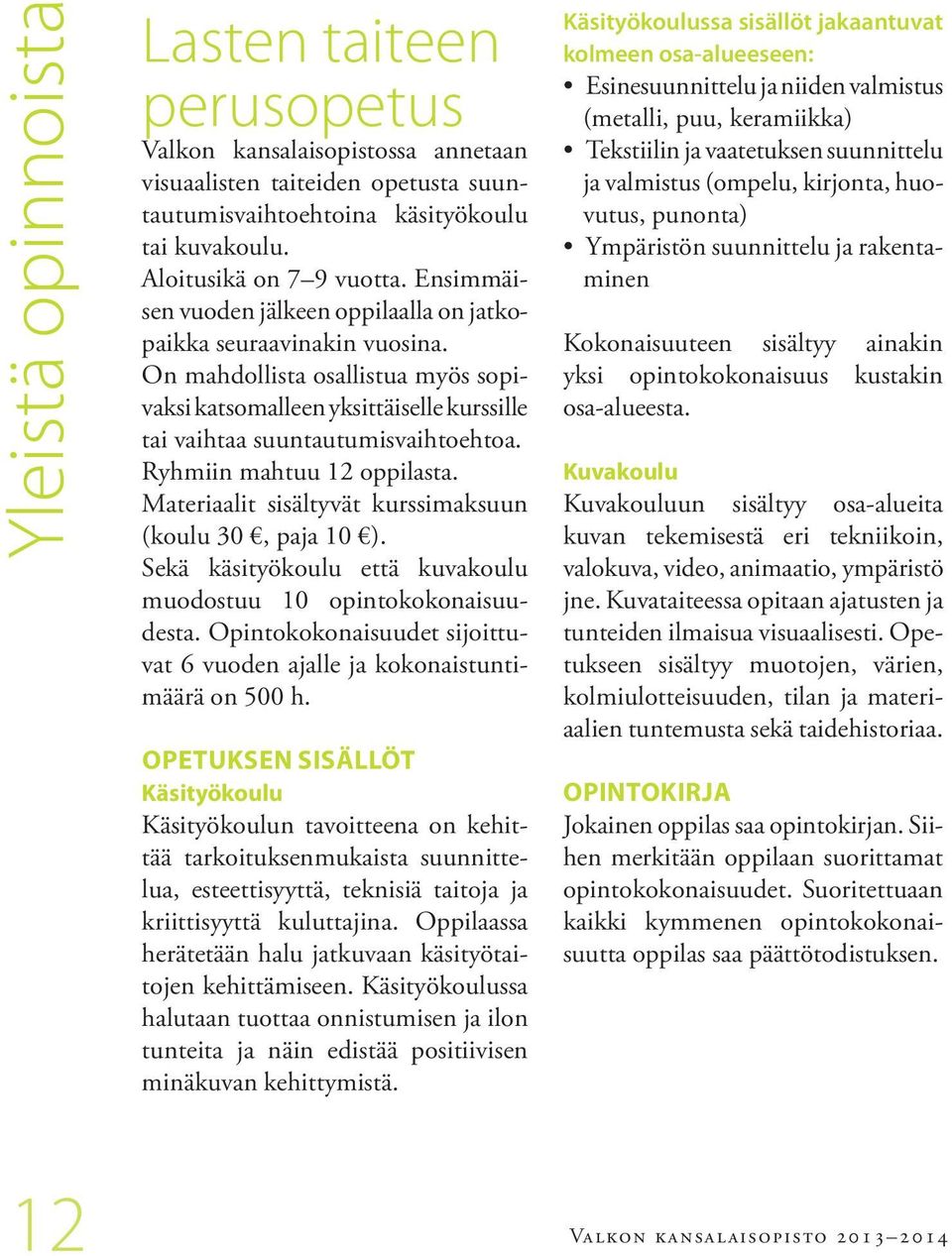 Ryhmiin mahtuu 12 oppilasta. Materiaalit sisältyvät kurssimaksuun (koulu 30, paja 10 ). Sekä käsityökoulu että kuvakoulu muodostuu 10 opintokokonaisuudesta.