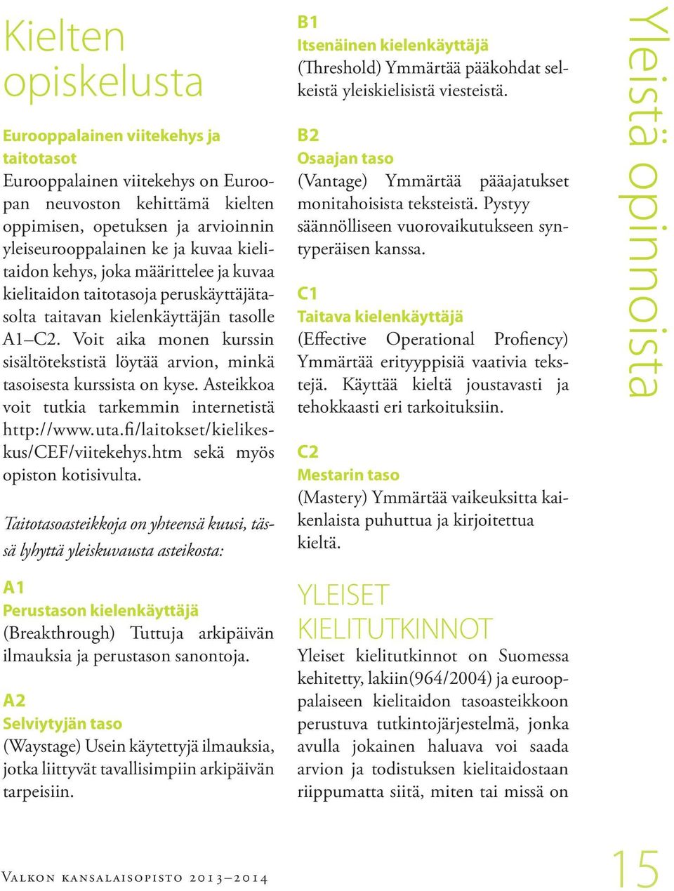 Voit aika monen kurssin sisältötekstistä löytää arvion, minkä tasoisesta kurssista on kyse. Asteikkoa voit tutkia tarkemmin internetistä http://www.uta.fi/laitokset/kielikeskus/cef/viitekehys.