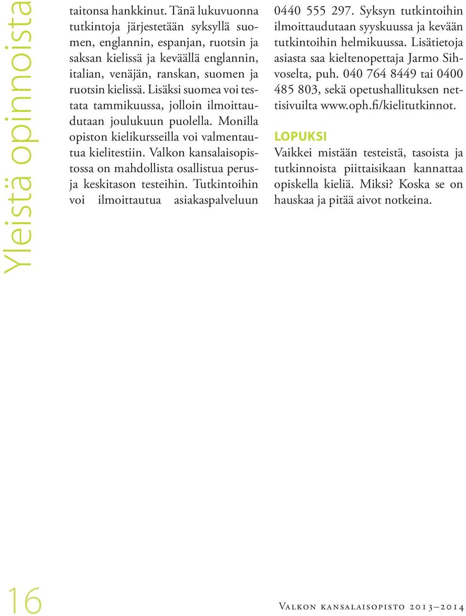 Lisäksi suomea voi testata tammikuussa, jolloin ilmoittaudutaan joulukuun puolella. Monilla opiston kielikursseilla voi valmentautua kielitestiin.