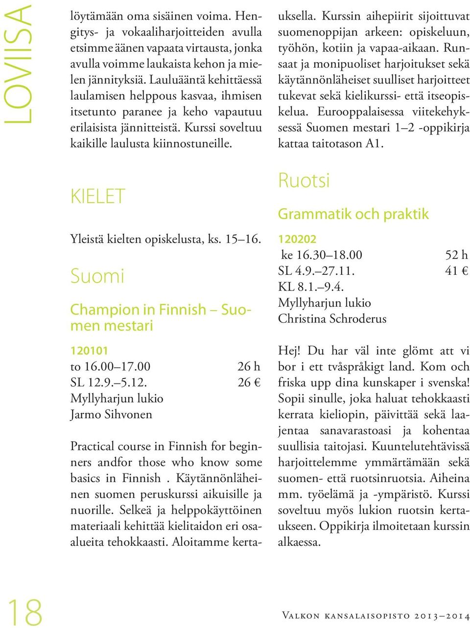 Practical course in Finnish for beginners andfor those who know some basics in Finnish. Käytännönläheinen suomen peruskurssi aikuisille ja nuorille.