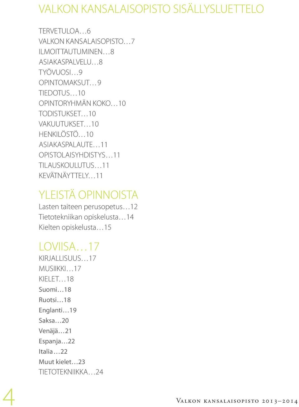 TILAUSKOULUTUS 11 KEVÄTNÄYTTELY 11 YLEISTÄ OPINNOISTA Lasten taiteen perusopetus 12 Tietotekniikan opiskelusta 14 Kielten opiskelusta 15