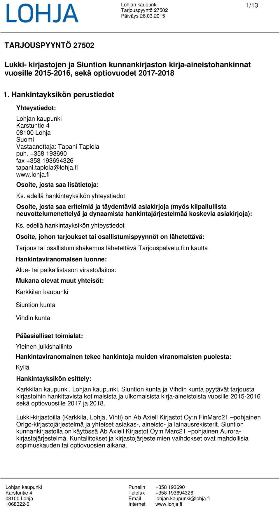 edellä hankintayksikön yhteystiedot Osoite, josta saa eritelmiä ja täydentäviä asiakirjoja (myös kilpailullista neuvottelumenettelyä ja dynaamista hankintajärjestelmää koskevia asiakirjoja): Ks.